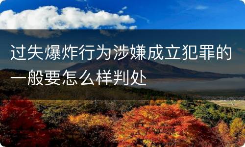 过失爆炸行为涉嫌成立犯罪的一般要怎么样判处