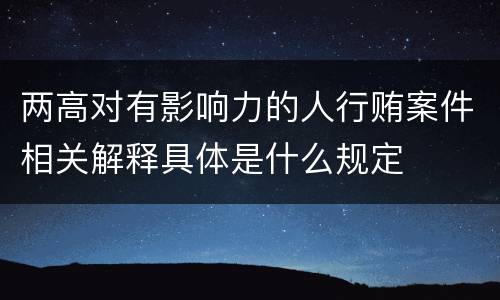 两高对有影响力的人行贿案件相关解释具体是什么规定