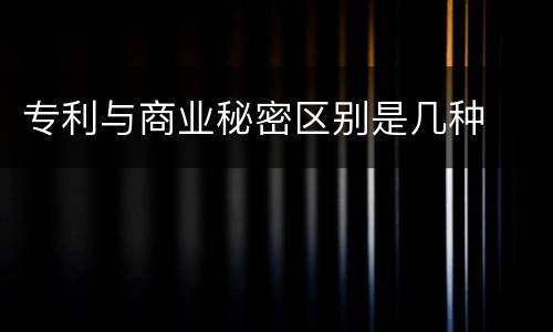 专利与商业秘密区别是几种