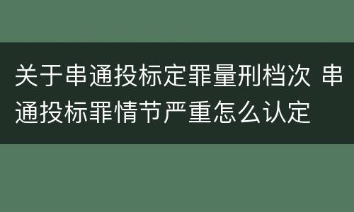关于串通投标定罪量刑档次 串通投标罪情节严重怎么认定