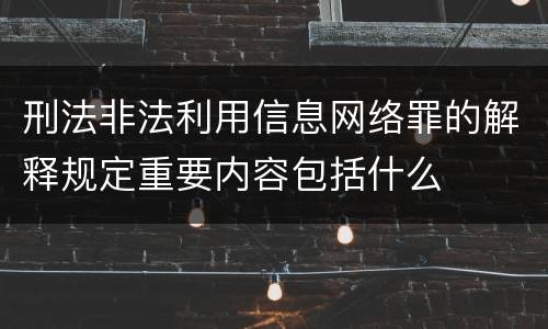 刑法非法利用信息网络罪的解释规定重要内容包括什么