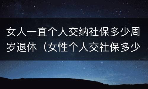 女人一直个人交纳社保多少周岁退休（女性个人交社保多少岁退休）