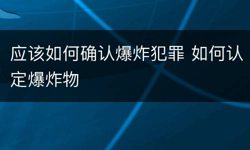 应该如何确认爆炸犯罪 如何认定爆炸物