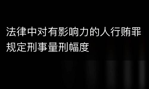 法律中对有影响力的人行贿罪规定刑事量刑幅度