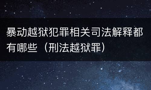 暴动越狱犯罪相关司法解释都有哪些（刑法越狱罪）