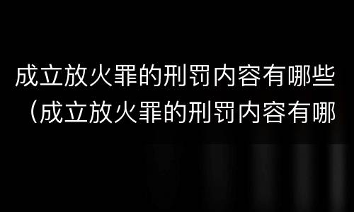 成立放火罪的刑罚内容有哪些（成立放火罪的刑罚内容有哪些规定）