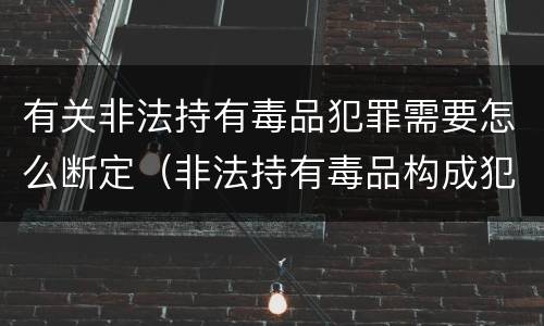 有关非法持有毒品犯罪需要怎么断定（非法持有毒品构成犯罪吗）