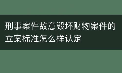 刑事案件故意毁坏财物案件的立案标准怎么样认定