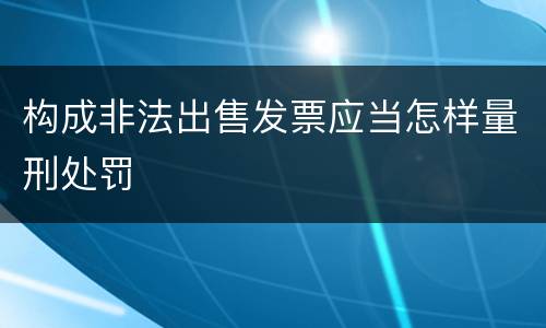 构成非法出售发票应当怎样量刑处罚