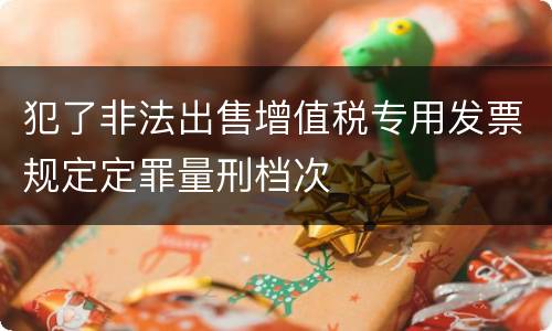 犯了非法出售增值税专用发票规定定罪量刑档次