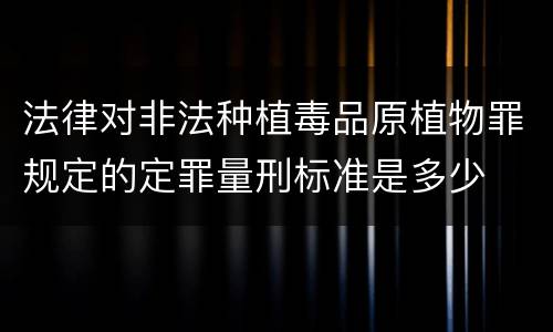 法律对非法种植毒品原植物罪规定的定罪量刑标准是多少