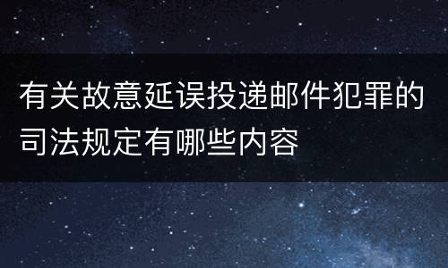 有关故意延误投递邮件犯罪的司法规定有哪些内容