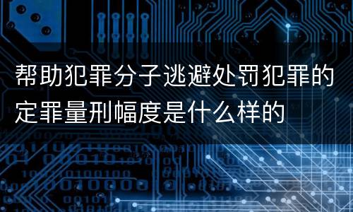 帮助犯罪分子逃避处罚犯罪的定罪量刑幅度是什么样的