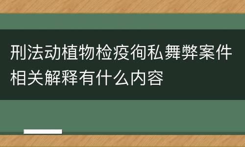 刑法动植物检疫徇私舞弊案件相关解释有什么内容