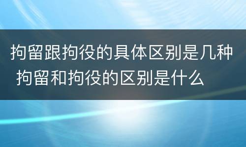拘留跟拘役的具体区别是几种 拘留和拘役的区别是什么