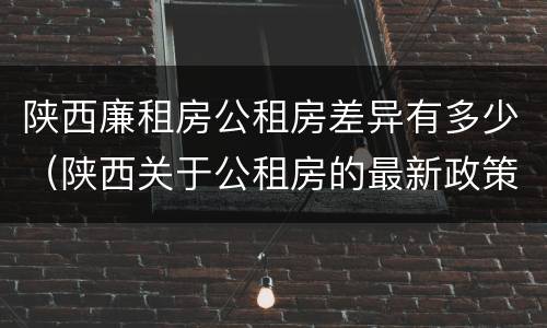 陕西廉租房公租房差异有多少（陕西关于公租房的最新政策）