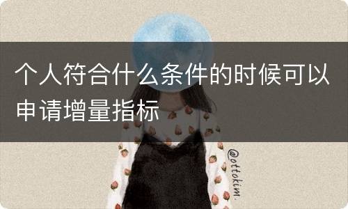个人符合什么条件的时候可以申请增量指标
