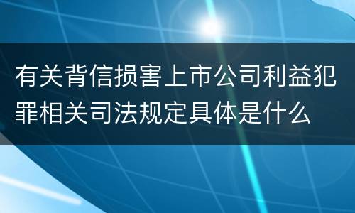 有关背信损害上市公司利益犯罪相关司法规定具体是什么