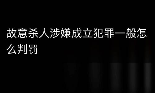 故意杀人涉嫌成立犯罪一般怎么判罚