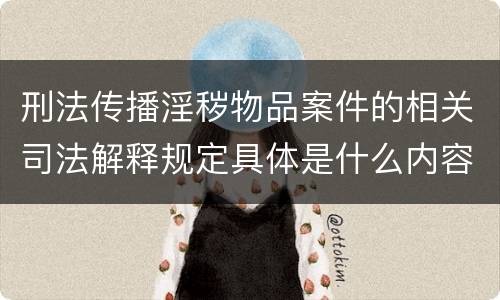 刑法传播淫秽物品案件的相关司法解释规定具体是什么内容