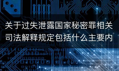 关于过失泄露国家秘密罪相关司法解释规定包括什么主要内容