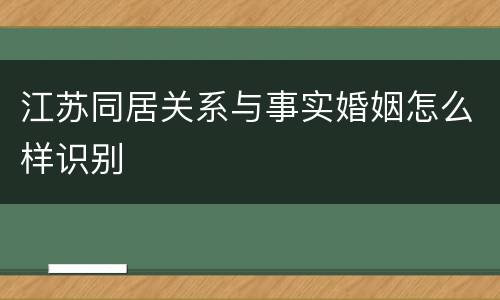 江苏同居关系与事实婚姻怎么样识别