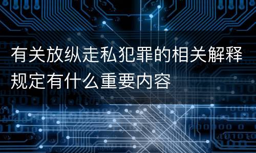 有关放纵走私犯罪的相关解释规定有什么重要内容