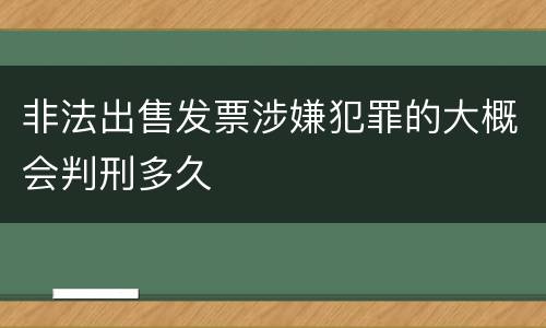 非法出售发票涉嫌犯罪的大概会判刑多久