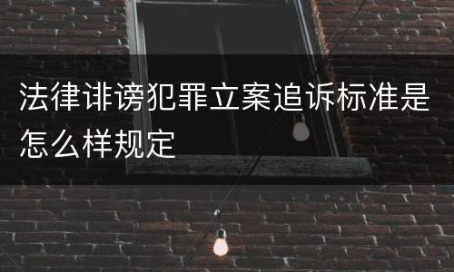 法律诽谤犯罪立案追诉标准是怎么样规定