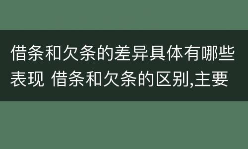 借条和欠条的差异具体有哪些表现 借条和欠条的区别,主要体现在哪些方面?