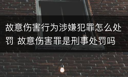 故意伤害行为涉嫌犯罪怎么处罚 故意伤害罪是刑事处罚吗