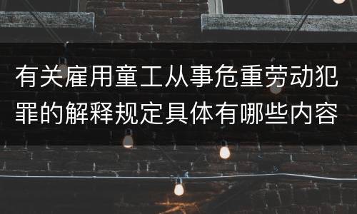 有关雇用童工从事危重劳动犯罪的解释规定具体有哪些内容