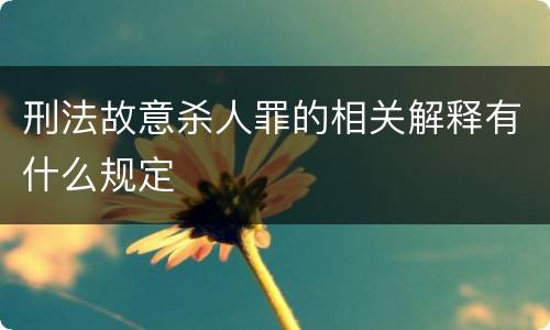 刑法故意杀人罪的相关解释有什么规定