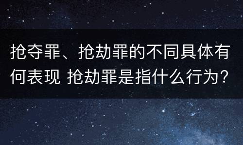 抢夺罪、抢劫罪的不同具体有何表现 抢劫罪是指什么行为?