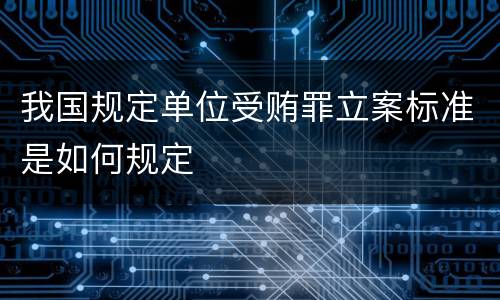 我国规定单位受贿罪立案标准是如何规定