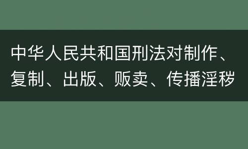 中华人民共和国刑法对制作、复制、出版、贩卖、传播淫秽物品牟利罪的立案标准