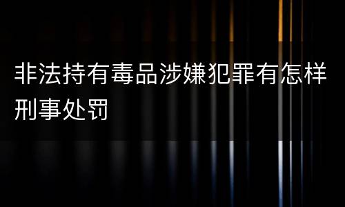 非法持有毒品涉嫌犯罪有怎样刑事处罚