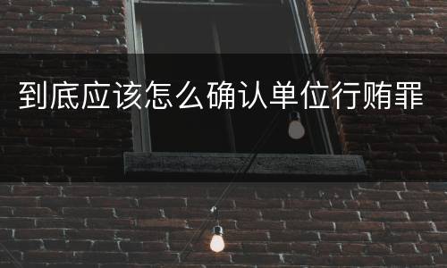 到底应该怎么确认单位行贿罪