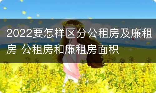 2022要怎样区分公租房及廉租房 公租房和廉租房面积