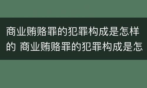 商业贿赂罪的犯罪构成是怎样的 商业贿赂罪的犯罪构成是怎样的案件