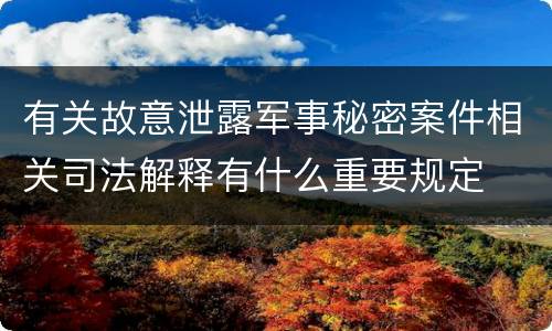 有关故意泄露军事秘密案件相关司法解释有什么重要规定