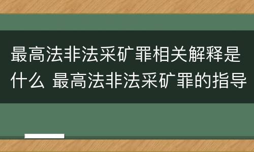 最高法非法采矿罪相关解释是什么 最高法非法采矿罪的指导案例
