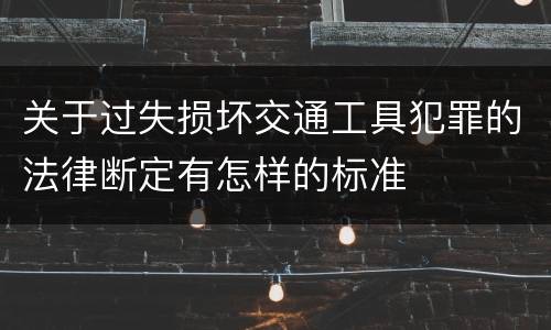 关于过失损坏交通工具犯罪的法律断定有怎样的标准