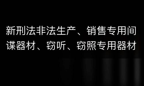 新刑法非法生产、销售专用间谍器材、窃听、窃照专用器材罪怎么判