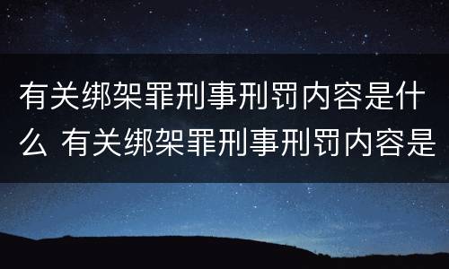 有关绑架罪刑事刑罚内容是什么 有关绑架罪刑事刑罚内容是什么意思