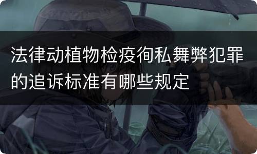 法律动植物检疫徇私舞弊犯罪的追诉标准有哪些规定
