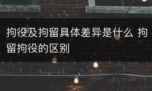 拘役及拘留具体差异是什么 拘留拘役的区别