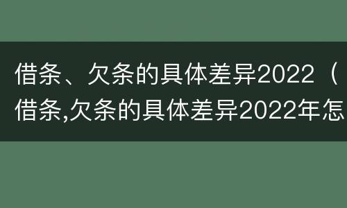 借条、欠条的具体差异2022（借条,欠条的具体差异2022年怎么写）