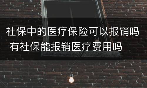 社保中的医疗保险可以报销吗 有社保能报销医疗费用吗