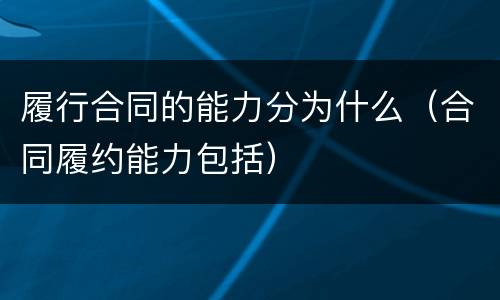 履行合同的能力分为什么（合同履约能力包括）